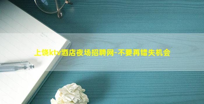 上饶ktv酒店夜场招聘网-不要再错失机会